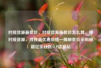 对接货源最低价，对接货源最低价怎么算，接对接货源，寻找最优惠价格—揭秘低价采购秘籍亿乐社区SUP货源站
