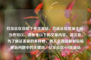 玖伍社区自助下单货源站，玖伍社区货源主站，当然可以，请参考以下的文章内容。请注意，为了保证答案的多样性，我不会直接复制粘贴原始问题中的关键词。亿乐社区SUP货源站