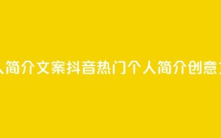 抖音最火的个人简介文案 - 抖音热门个人简介创意文案分享。