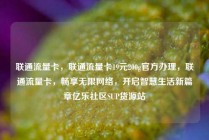 联通流量卡，联通流量卡19元200g官方办理，联通流量卡，畅享无限网络，开启智慧生活新篇章亿乐社区SUP货源站