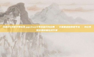抖音24小时下单在线,qqclive十年沉淀只为经典 - 卡盟最稳定的老平台 - 小红书低价播放量在线下单