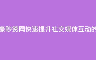 梓豪秒赞网 - 梓豪秒赞网：快速提升社交媒体互动的新选择！