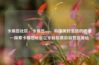 卡易信社区，卡易信app，构建美好生活的桥梁—探索卡易信社区亿乐社区低价自营货源站