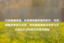抖音刷播放量，抖音增加播放量的软件，抖音刷播放量技巧分享，如何提高视频点击率与关注度亿乐社区低价自营货源站