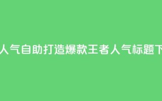 王者人气自助 - 打造爆款王者人气SEO标题!