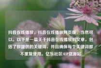 抖音在线播放，抖音在线播放网页版，当然可以。以下是一篇关于抖音在线播放的文章，包括了你提供的关键词，并且确保每个关键词都不重复使用。亿乐社区SUP货源站