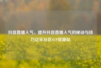 抖音直播人气，提升抖音直播人气的秘诀与技巧亿乐社区SUP货源站