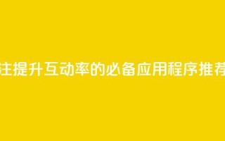 点赞关注app - 提升互动率的必备应用程序推荐！