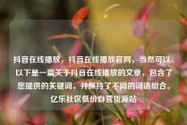 抖音在线播放，抖音在线播放官网，当然可以。以下是一篇关于抖音在线播放的文章，包含了您提供的关键词，并保持了不同的词语组合。亿乐社区低价自营货源站