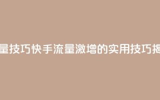 快手涨流量技巧 - 快手流量激增的实用技巧揭秘！