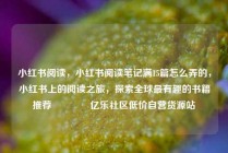 小红书阅读，小红书阅读笔记满15篇怎么弄的，小红书上的阅读之旅，探索全球最有趣的书籍推荐🌟亿乐社区低价自营货源站