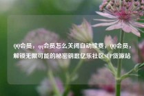 QQ会员，qq会员怎么关闭自动续费，QQ会员，解锁无限可能的秘密钥匙亿乐社区SUP货源站