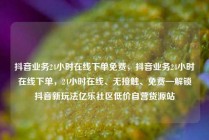 抖音业务24小时在线下单免费，抖音业务24小时在线下单，24小时在线、无接触、免费—解锁抖音新玩法亿乐社区低价自营货源站
