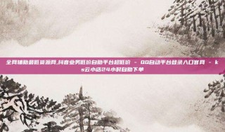 全网辅助最低货源网,抖音业务低价自助平台超低价 - QQ自动平台登录入口官网 - ks云小店24小时自助下单