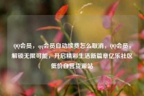 QQ会员，qq会员自动续费怎么取消，QQ会员，解锁无限可能，开启精彩生活新篇章亿乐社区低价自营货源站