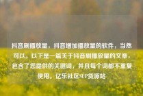 抖音刷播放量，抖音增加播放量的软件，当然可以。以下是一篇关于抖音刷播放量的文章，包含了您提供的关键词，并且每个词都不重复使用。亿乐社区SUP货源站