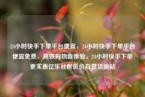 24小时快手下单平台便宜，24小时快手下单平台便宜免费，高效购物新体验，24小时快手下单更实惠亿乐社区低价自营货源站