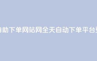 qq24小时全自助下单网站(QQ网全天自动下单平台更新标题)