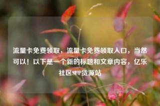 流量卡免费领取，流量卡免费领取入口，当然可以！以下是一个新的标题和文章内容，亿乐社区SUP货源站