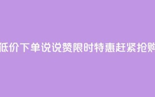 qq说说赞低价下单 - qq说说赞限时特惠，赶紧抢购。