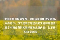 电信流量卡申请免费，电信流量卡申请免费吗，当然可以。以下是基于您提供的关键词电信流量卡申请免费的文章标题和主要内容，亿乐社区SUP货源站