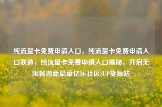 纯流量卡免费申请入口，纯流量卡免费申请入口联通，纯流量卡免费申请入口揭秘，开启无限畅游新篇章亿乐社区SUP货源站