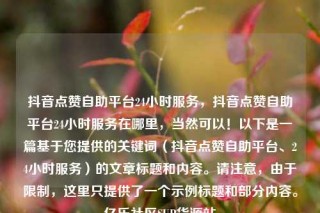 抖音点赞自助平台24小时服务，抖音点赞自助平台24小时服务在哪里，当然可以！以下是一篇基于您提供的关键词（抖音点赞自助平台、24小时服务）的文章标题和内容。请注意，由于限制，这里只提供了一个示例标题和部分内容。亿乐社区SUP货源站
