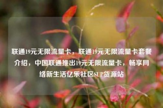 联通19元无限流量卡，联通19元无限流量卡套餐介绍，中国联通推出19元无限流量卡，畅享网络新生活亿乐社区SUP货源站