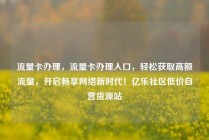 流量卡办理，流量卡办理入口，轻松获取高额流量，开启畅享网络新时代！亿乐社区低价自营货源站