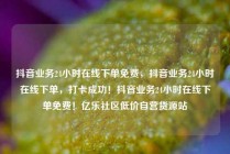 抖音业务24小时在线下单免费，抖音业务24小时在线下单，打卡成功！抖音业务24小时在线下单免费！亿乐社区低价自营货源站