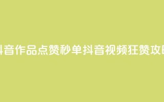抖音作品点赞秒单(抖音视频狂赞攻略)