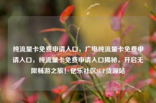 纯流量卡免费申请入口，广电纯流量卡免费申请入口，纯流量卡免费申请入口揭秘，开启无限畅游之旅！亿乐社区SUP货源站