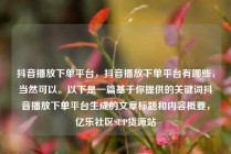 抖音播放下单平台，抖音播放下单平台有哪些，当然可以。以下是一篇基于你提供的关键词抖音播放下单平台生成的文章标题和内容概要，亿乐社区SUP货源站