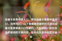 流量卡免费申请入口，移动流量卡免费申请入口，当然可以。以下是根据您提供的关键词流量卡免费申请入口生成的一个标题和一段包含该关键词的文章内容。亿乐社区低价自营货源站