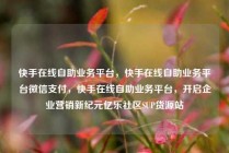 快手在线自助业务平台，快手在线自助业务平台微信支付，快手在线自助业务平台，开启企业营销新纪元亿乐社区SUP货源站