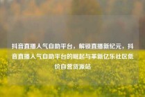 抖音直播人气自助平台，解锁直播新纪元，抖音直播人气自助平台的崛起与革新亿乐社区低价自营货源站