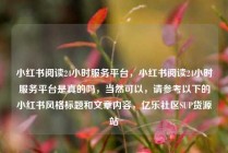 小红书阅读24小时服务平台，小红书阅读24小时服务平台是真的吗，当然可以，请参考以下的小红书风格标题和文章内容，亿乐社区SUP货源站