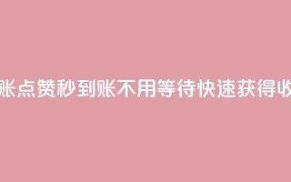 点赞秒到账 - 点赞秒到账，不用等待，快速获得收益~