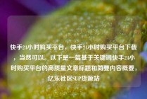 快手24小时购买平台，快手24小时购买平台下载，当然可以。以下是一篇基于关键词快手24小时购买平台的高质量文章标题和简要内容概要，亿乐社区SUP货源站