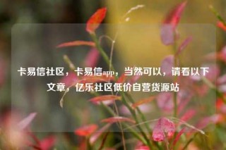 卡易信社区，卡易信app，当然可以，请看以下文章，亿乐社区低价自营货源站