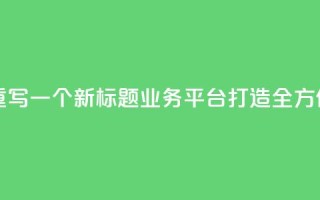 QQ业务平台网站重写一个新标题：QQ业务平台：打造全方位在线服务平台