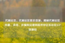 代刷社区，代刷社区低价货源，揭秘代刷社区内幕，洗钱、诈骗和法律风险并存亿乐社区SUP货源站