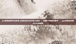 ks免费业务平台软件,全民k歌1000以上粉丝 - 自助下单网红助手 - qq空间说说赞20个秒到账