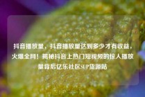 抖音播放量，抖音播放量达到多少才有收益，火爆全网！揭秘抖音上热门短视频的惊人播放量背后亿乐社区SUP货源站