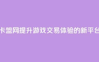 卡盟网：提升游戏交易体验的新平台