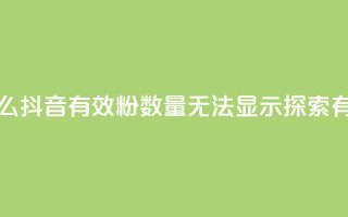 抖音有效粉数量为什么不显示 - 为什么抖音有效粉数量无法显示？探索有效粉数未显示背后的原因！（49字）~