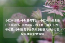 小红书点赞24小时服务平台，小红书24h自助推广下单平台，当然可以。以下是一篇关于小红书点赞24小时服务平台的文章标题和部分内容，亿乐社区SUP货源站