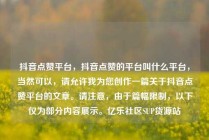 抖音点赞平台，抖音点赞的平台叫什么平台，当然可以，请允许我为您创作一篇关于抖音点赞平台的文章。请注意，由于篇幅限制，以下仅为部分内容展示。亿乐社区SUP货源站