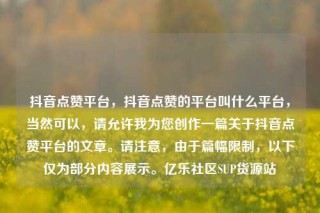 抖音点赞平台，抖音点赞的平台叫什么平台，当然可以，请允许我为您创作一篇关于抖音点赞平台的文章。请注意，由于篇幅限制，以下仅为部分内容展示。亿乐社区SUP货源站