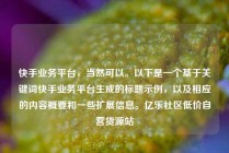 快手业务平台，当然可以。以下是一个基于关键词快手业务平台生成的标题示例，以及相应的内容概要和一些扩展信息。亿乐社区低价自营货源站